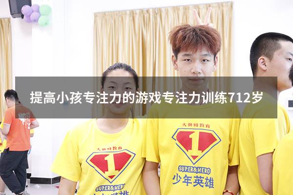 提高小孩专注力的游戏（专注力训练 7-12岁）
